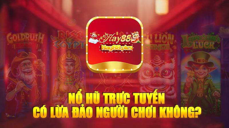 Nổ hũ trực tuyến có lừa đảo người chơi không?