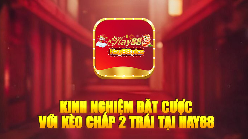 Kinh nghiệm đặt cược với kèo chấp 2 trái tại Hay88