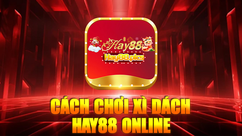 Cách Chơi Xì Dách Hay88 Online